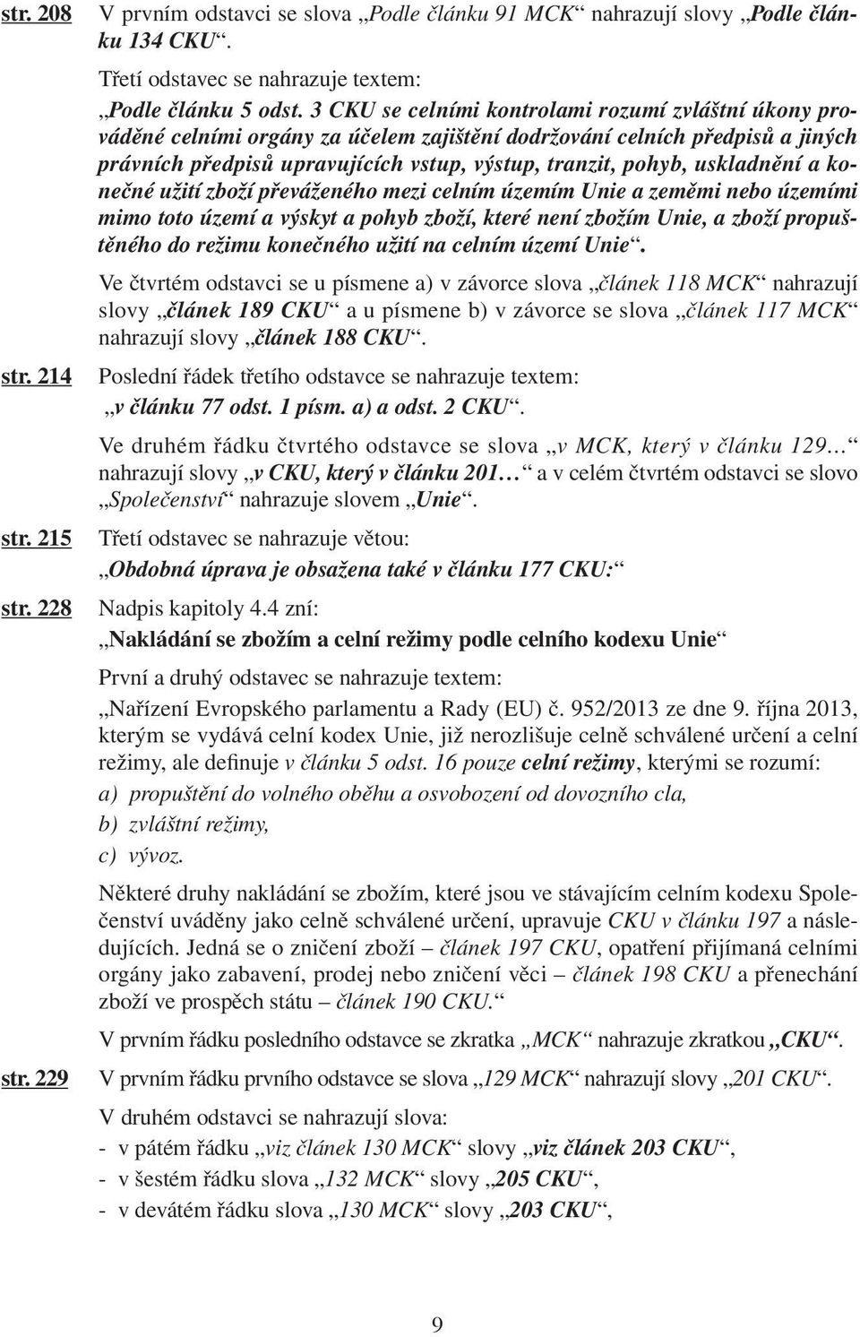 uskladnění a konečné užití zboží převáženého mezi celním územím Unie a zeměmi nebo územími mimo toto území a výskyt a pohyb zboží, které není zbožím Unie, a zboží propuštěného do režimu konečného