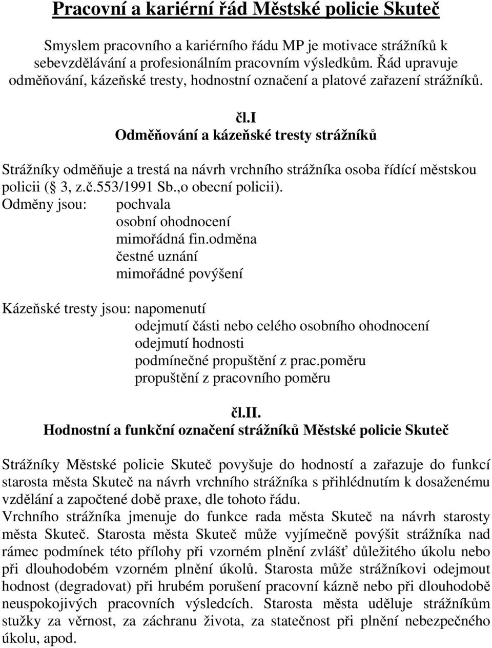 i Odměňování a kázeňské tresty strážníků Strážníky odměňuje a trestá na návrh vrchního strážníka osoba řídící městskou policii ( 3, z.č.553/1991 Sb.,o obecní policii).