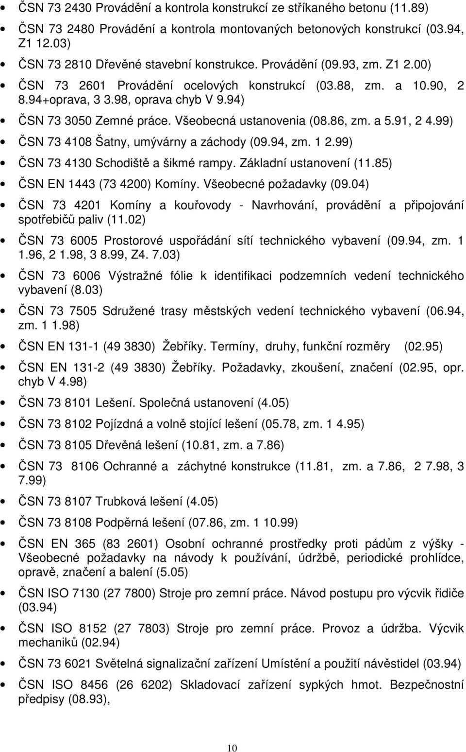 a 5.91, 2 4.99) ČSN 73 4108 Šatny, umývárny a záchody (09.94, zm. 1 2.99) ČSN 73 4130 Schodiště a šikmé rampy. Základní ustanovení (11.85) ČSN EN 1443 (73 4200) Komíny. Všeobecné požadavky (09.