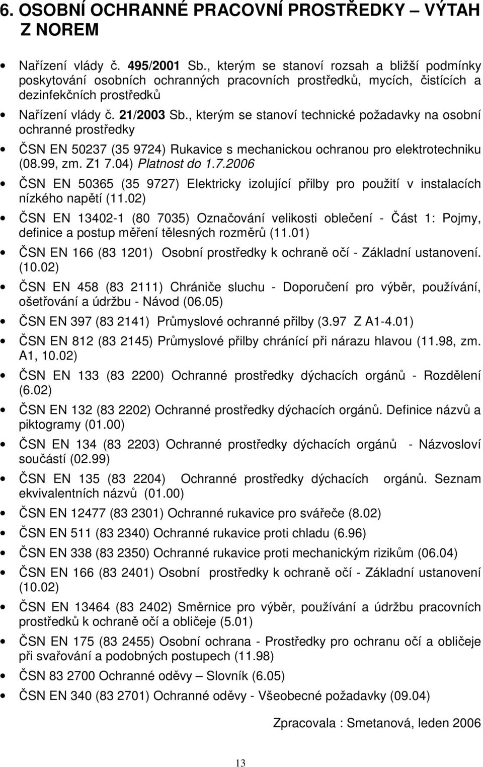 , kterým se stanoví technické požadavky na osobní ochranné prostředky ČSN EN 50237 (35 9724) Rukavice s mechanickou ochranou pro elektrotechniku (08.99, zm. Z1 7.04) Platnost do 1.7.2006 ČSN EN 50365 (35 9727) Elektricky izolující přilby pro použití v instalacích nízkého napětí (11.