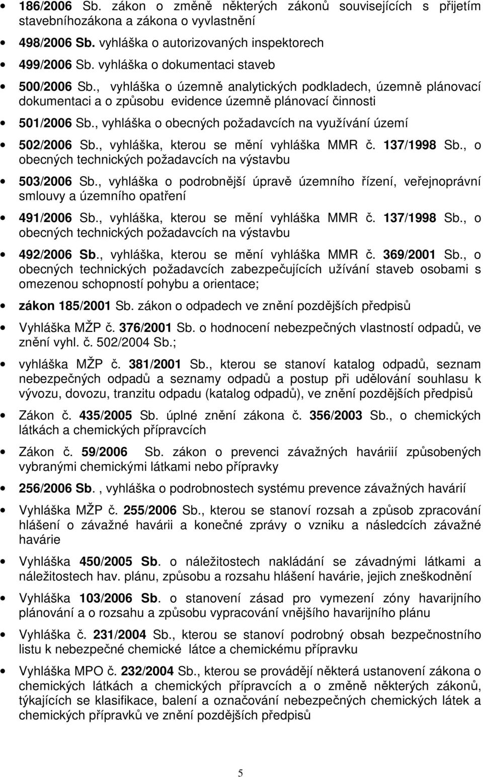 , vyhláška o obecných požadavcích na využívání území 502/2006 Sb., vyhláška, kterou se mění vyhláška MMR č. 137/1998 Sb., o obecných technických požadavcích na výstavbu 503/2006 Sb.