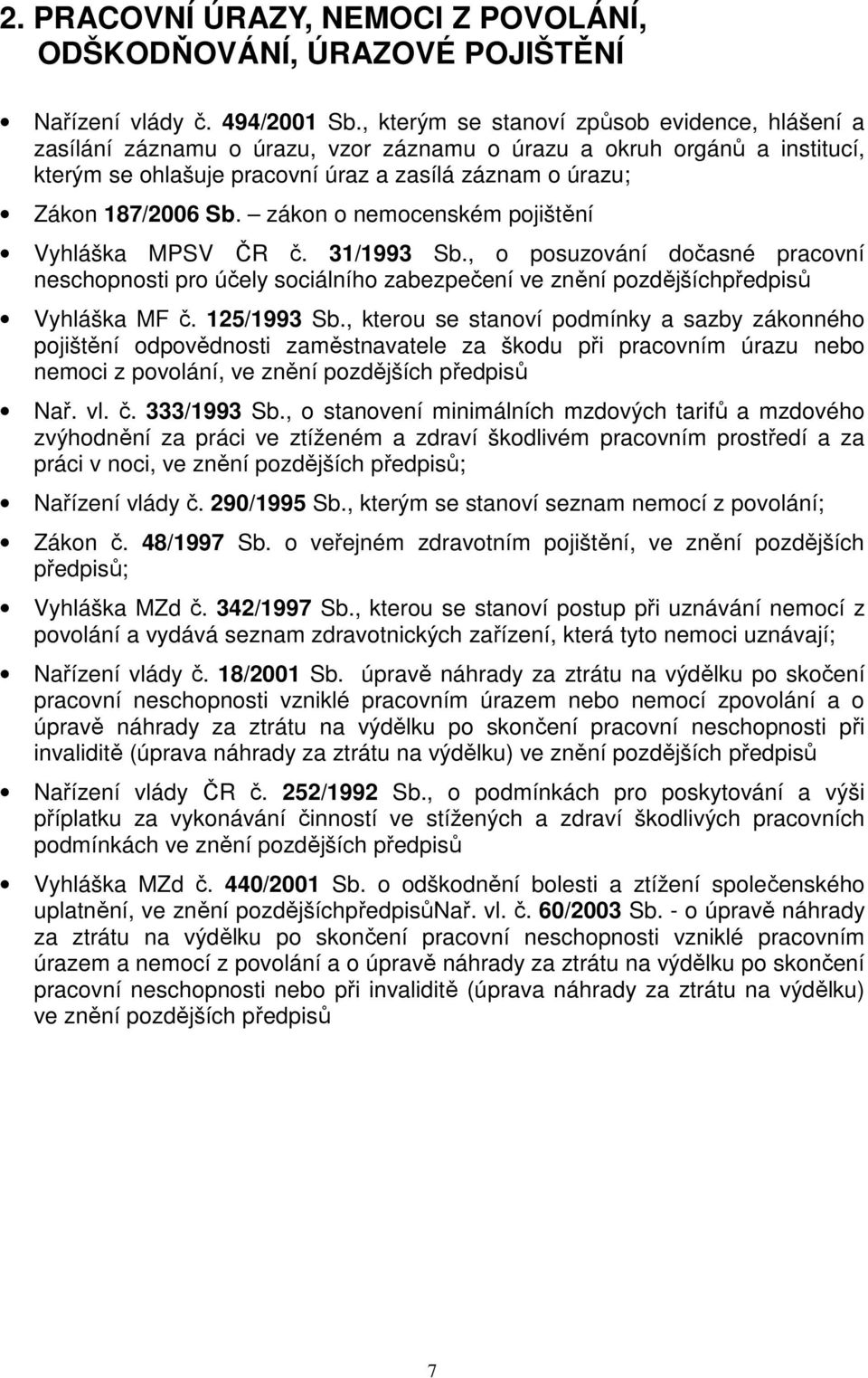 zákon o nemocenském pojištění Vyhláška MPSV ČR č. 31/1993 Sb., o posuzování dočasné pracovní neschopnosti pro účely sociálního zabezpečení ve znění pozdějšíchpředpisů Vyhláška MF č. 125/1993 Sb.