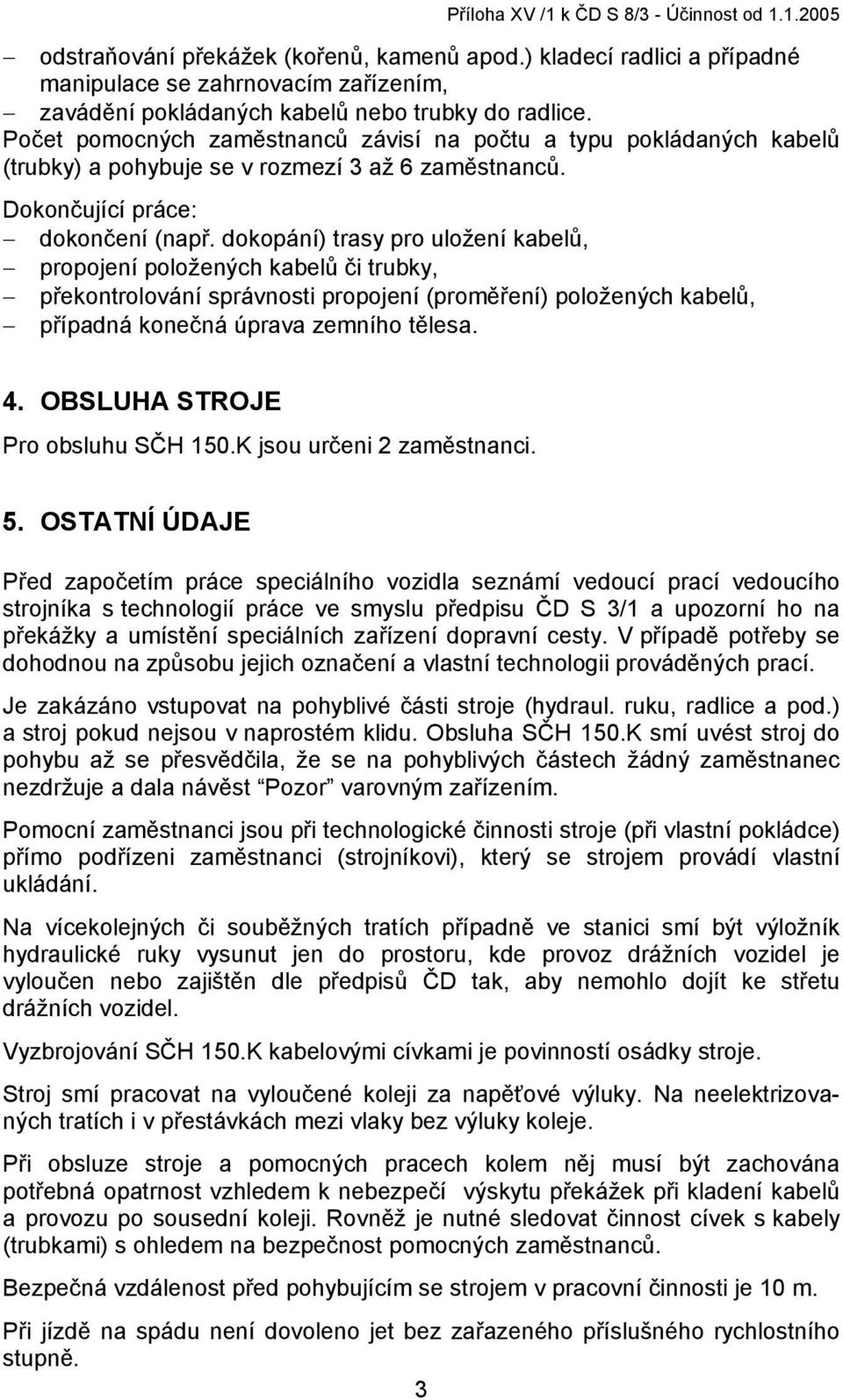 Počet pomocných zaměstnanců závisí na počtu a typu pokládaných kabelů (trubky) a pohybuje se v rozmezí 3 až 6 zaměstnanců. Dokončující práce: dokončení (např.