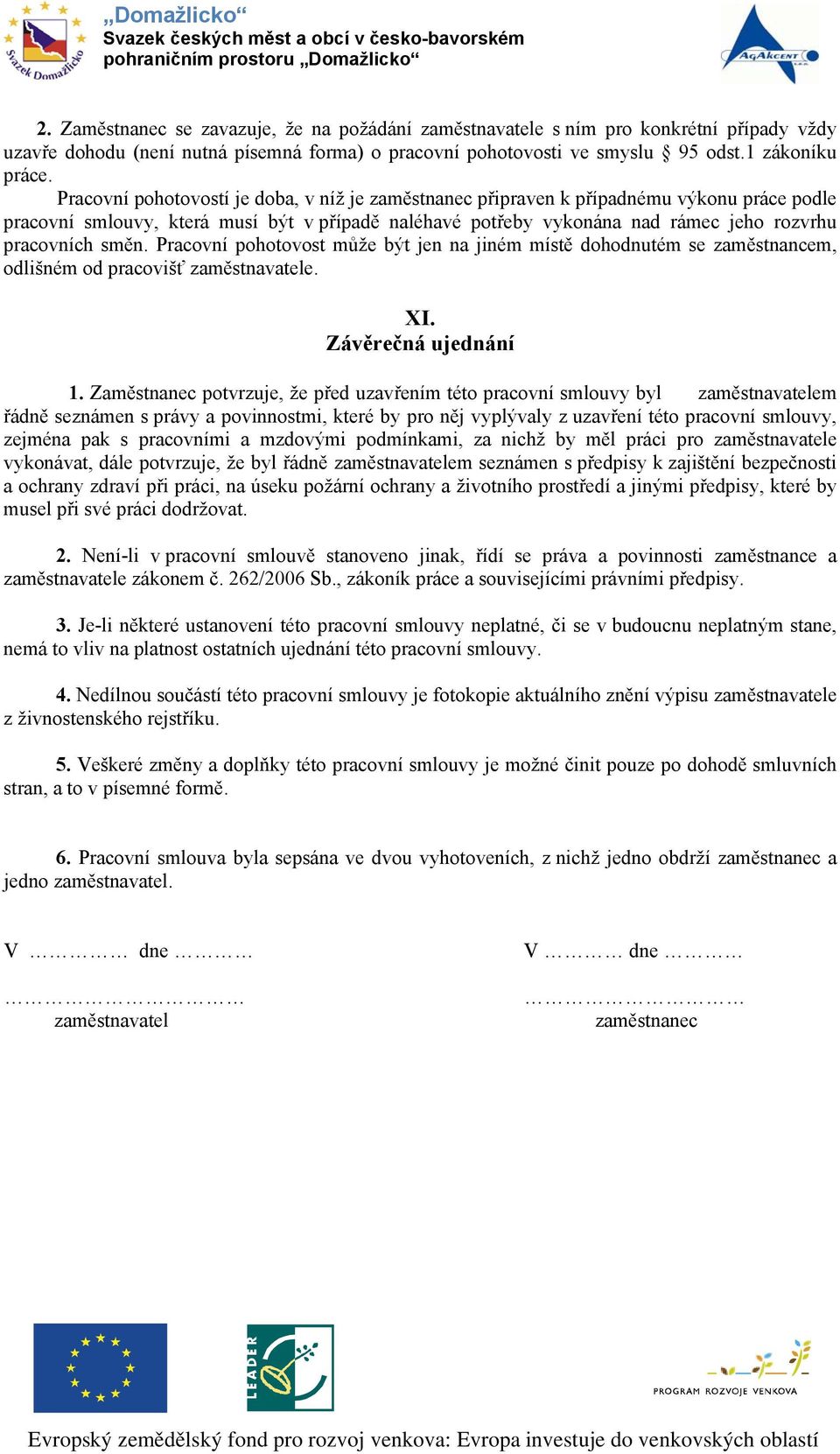 směn. Pracovní pohotovost může být jen na jiném místě dohodnutém se zaměstnancem, odlišném od pracovišť zaměstnavatele. XI. Závěrečná ujednání 1.