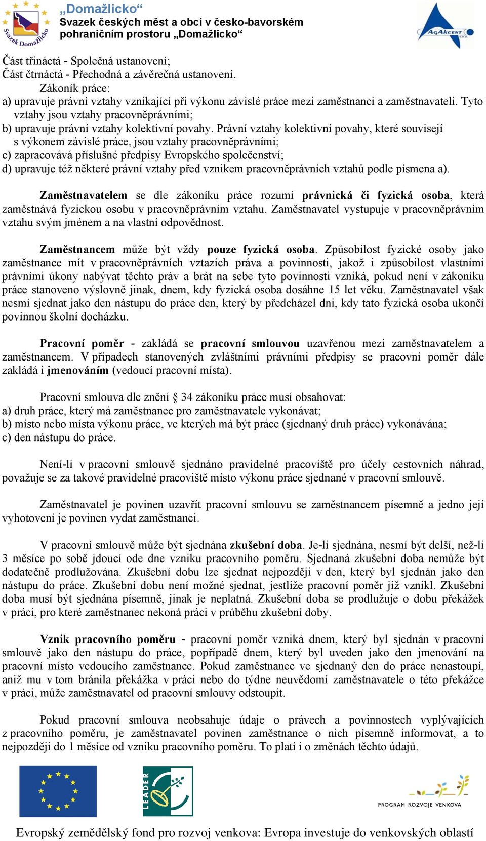 Právní vztahy kolektivní povahy, které souvisejí s výkonem závislé práce, jsou vztahy pracovněprávními; c) zapracovává příslušné předpisy Evropského společenství; d) upravuje též některé právní