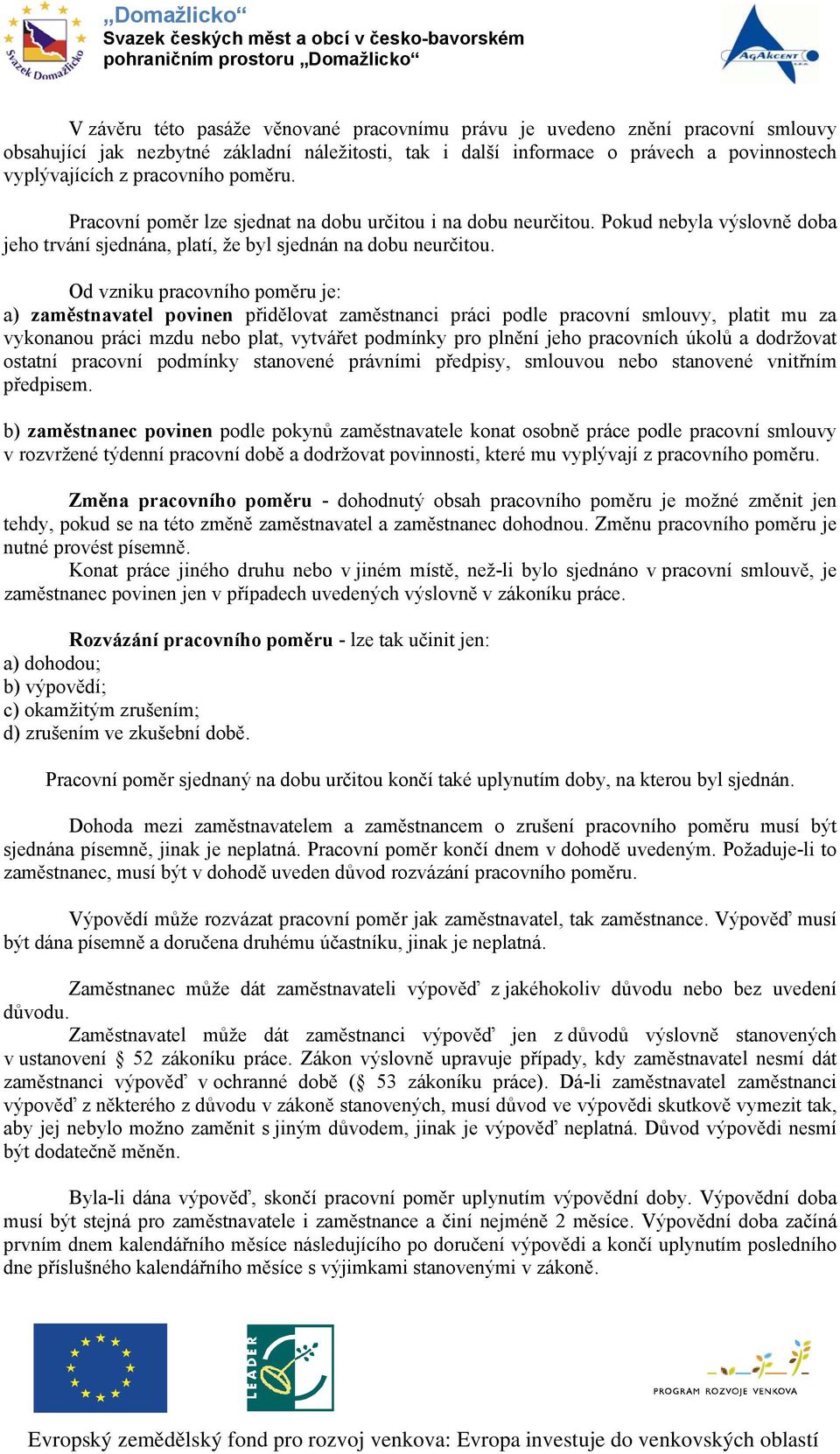 Od vzniku pracovního poměru je: a) zaměstnavatel povinen přidělovat zaměstnanci práci podle pracovní smlouvy, platit mu za vykonanou práci mzdu nebo plat, vytvářet podmínky pro plnění jeho pracovních