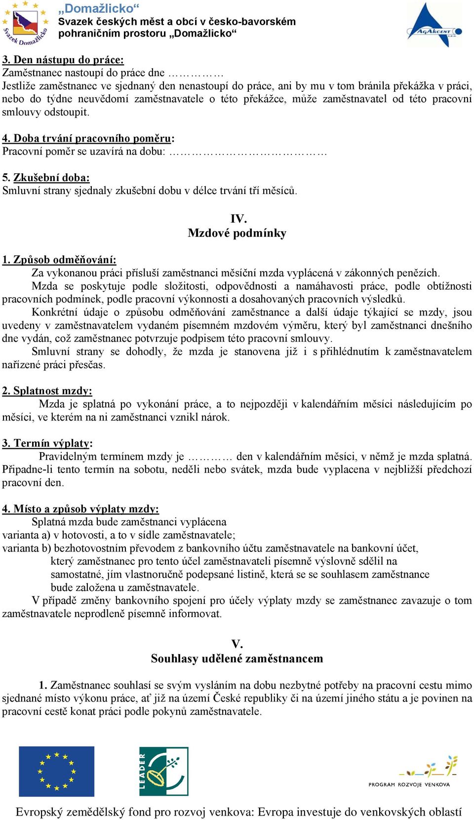 Zkušební doba: Smluvní strany sjednaly zkušební dobu v délce trvání tří měsíců. IV. Mzdové podmínky 1.