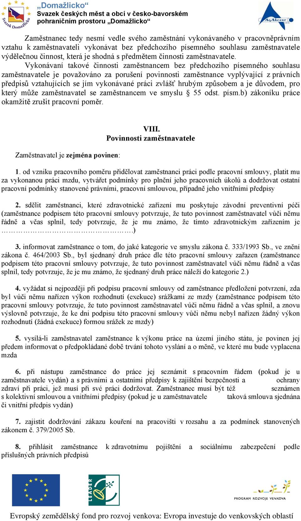 Vykonávaní takové činnosti zaměstnancem bez předchozího písemného souhlasu zaměstnavatele je považováno za porušení povinnosti zaměstnance vyplývající z právních předpisů vztahujících se jím