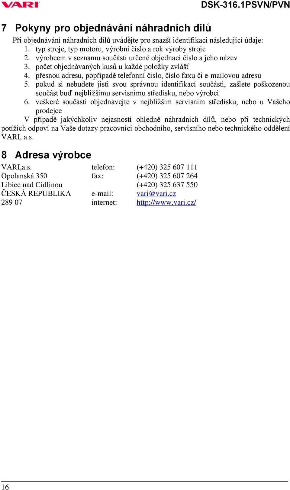pokud si nebudete jisti svou správnou identifikací součásti, zašlete poškozenou součást buď nejbližšímu servisnímu středisku, nebo výrobci 6.