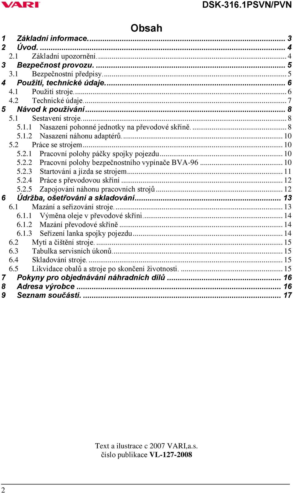 .. 10 5.2.2 Pracovní polohy bezpečnostního vypínače BVA-96... 10 5.2.3 Startování a jízda se strojem... 11 5.2.4 Práce s převodovou skříní... 12 5.2.5 Zapojování náhonu pracovních strojů.