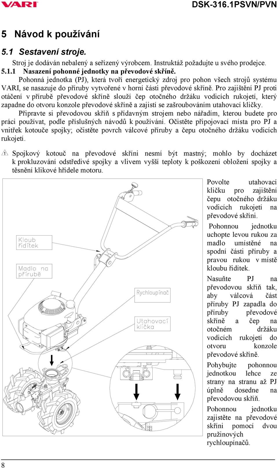Pro zajištění PJ proti otáčení v přírubě převodové skříně slouží čep otočného držáku vodicích rukojetí, který zapadne do otvoru konzole převodové skříně a zajistí se zašroubováním utahovací kličky.