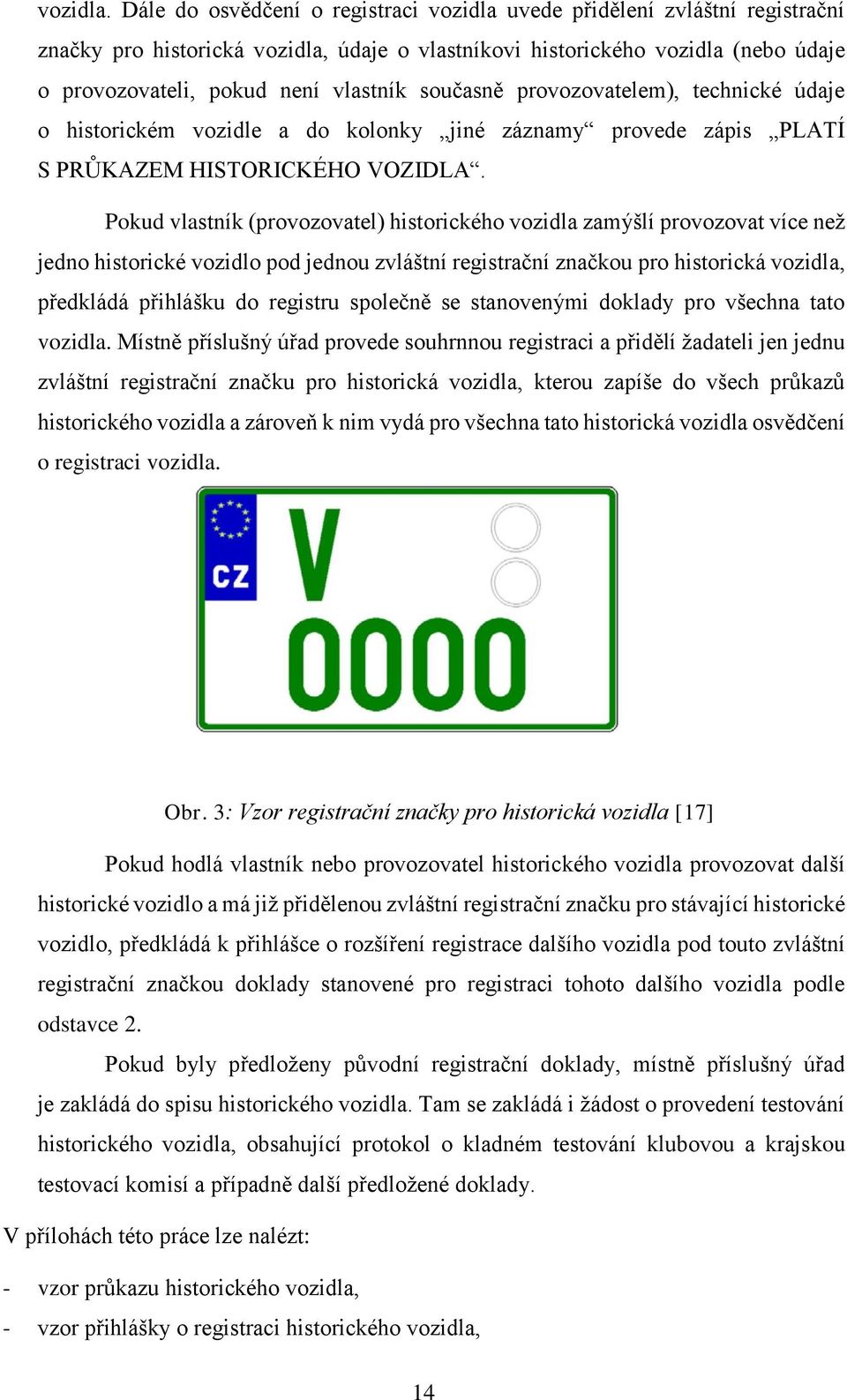 současně provozovatelem), technické údaje o historickém vozidle a do kolonky jiné záznamy provede zápis PLATÍ S PRŮKAZEM HISTORICKÉHO VOZIDLA.