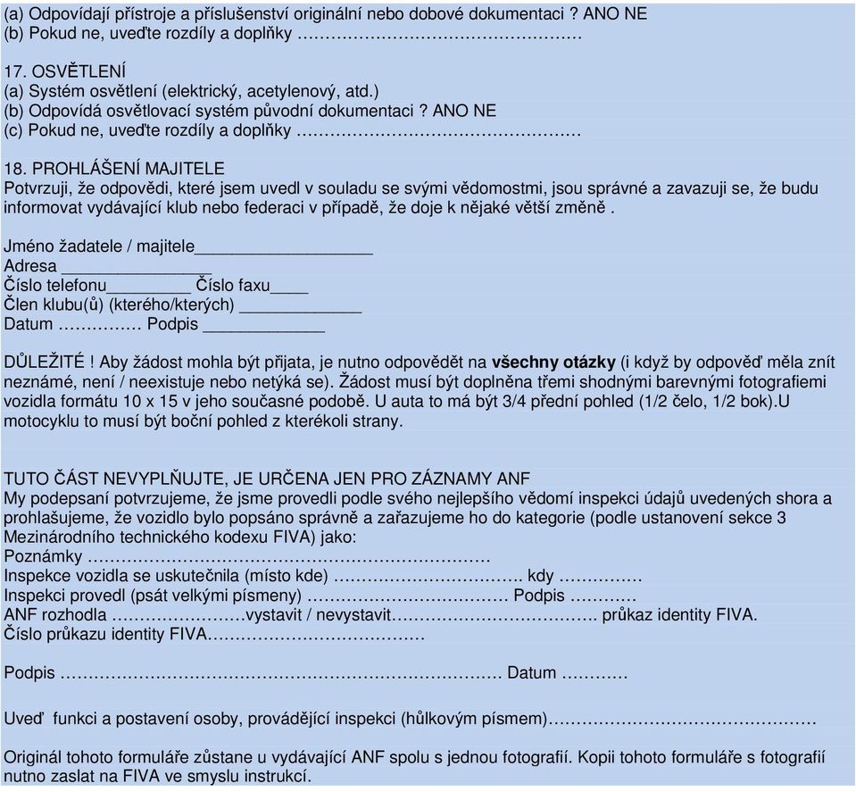 PROHLÁŠENÍ MAJITELE Potvrzuji, že odpovědi, které jsem uvedl v souladu se svými vědomostmi, jsou správné a zavazuji se, že budu informovat vydávající klub nebo federaci v případě, že doje k nějaké