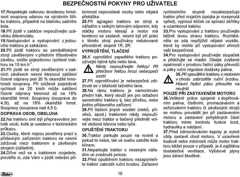 Při jízdě traktoru se zemědělskými stroji zavěšenými v předním tříbodovém závěsu, snižte pojezdovou rychlost traktoru na 15 km.h -1. 21.