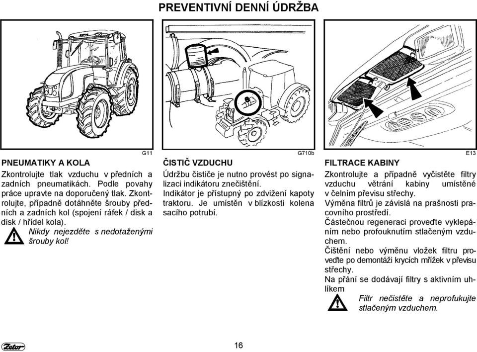 G11 G710b E13 ČISTIČ VZDUCHU Údržbu čističe je nutno provést po signalizaci indikátoru znečištění. Indikátor je přístupný po zdvižení kapoty traktoru. Je umístěn v blízkosti kolena sacího potrubí.