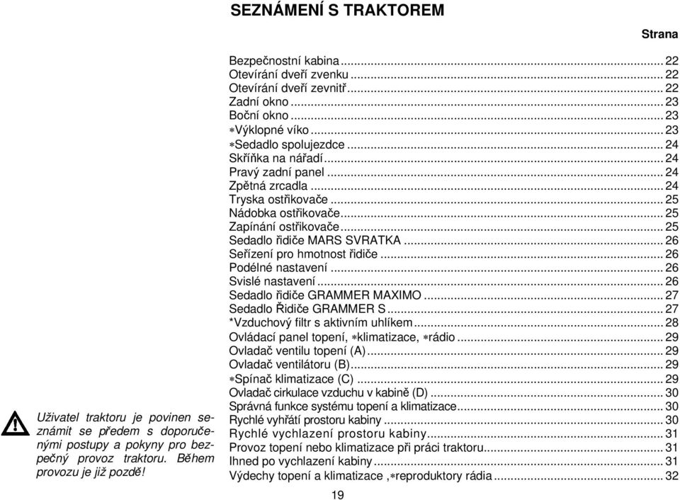 .. 24 Zpětná zrcadla... 24 Tryska ostřikovače... 25 Nádobka ostřikovače... 25 Zapínání ostřikovače... 25 Sedadlo řidiče MARS SVRATKA... 26 Seřízení pro hmotnost řidiče... 26 Podélné nastavení.