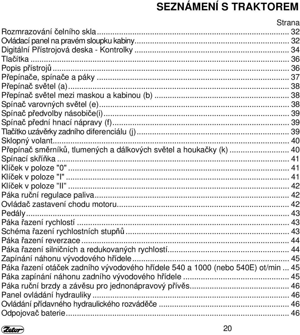 .. 39 Spínač přední hnací nápravy (f)... 39 Tlačítko uzávěrky zadního diferenciálu (j)... 39 Sklopný volant... 40 Přepínač směrníků, tlumených a dálkových světel a houkačky (k)... 40 Spínací skříňka.