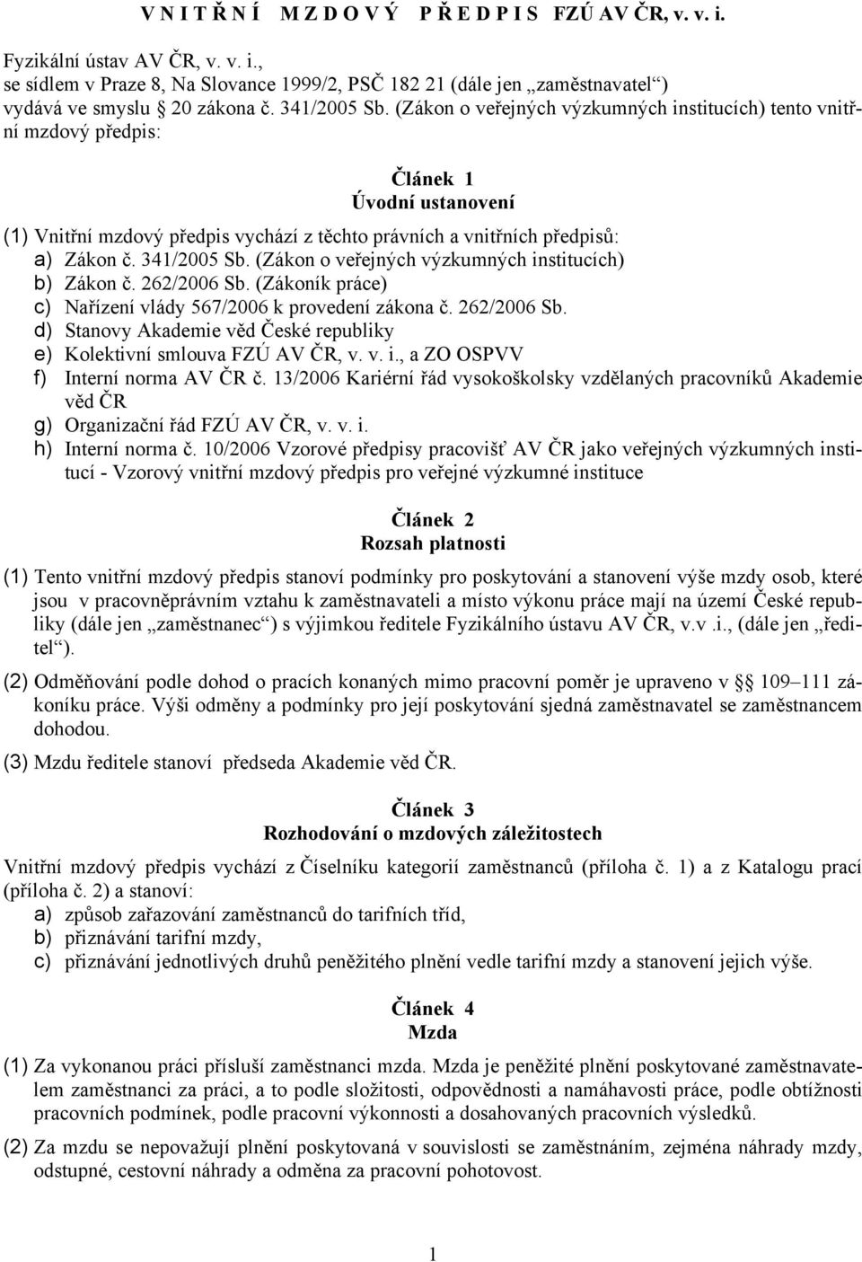 341/2005 Sb. (Zákon o veřejných výzkumných institucích) b) Zákon č. 262/2006 Sb. (Zákoník práce) c) Nařízení vlády 567/2006 k provedení zákona č. 262/2006 Sb. d) Stanovy Akademie věd České republiky e) Kolektivní smlouva FZÚ AV ČR, v.