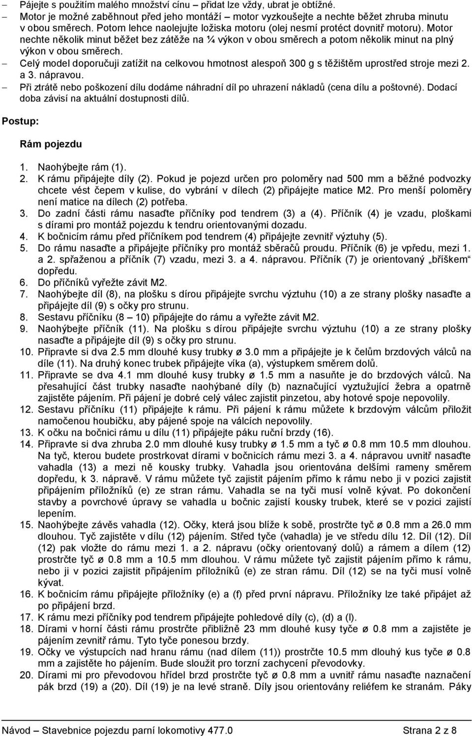 Celý model doporučuji zatížit na celkovou hmotnost alespoň 300 g s těžištěm uprostřed stroje mezi 2. a 3. nápravou.