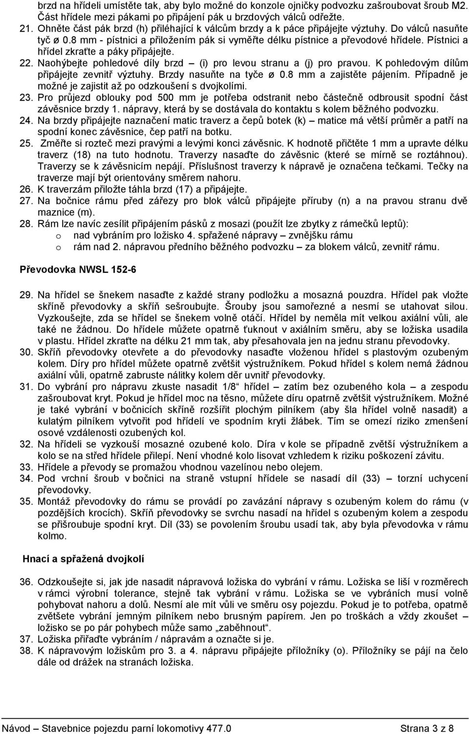 Pístnici a hřídel zkraťte a páky připájejte. 22. Naohýbejte pohledové díly brzd (i) pro levou stranu a (j) pro pravou. K pohledovým dílům připájejte zevnitř výztuhy. Brzdy nasuňte na tyče ø 0.