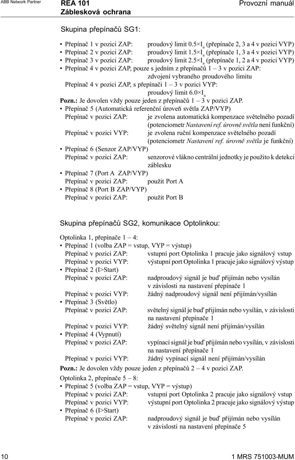 5 I n (pøepínaèe 1, 2 a 4 v pozici VYP) Pøepínaè 4 v pozici ZAP, pouze s jedním z pøepínaèù 1 3 v pozici ZAP: zdvojení vybraného proudového limitu Pøepínaè 4 v pozici ZAP, s pøepínaèi 1 3 v pozici