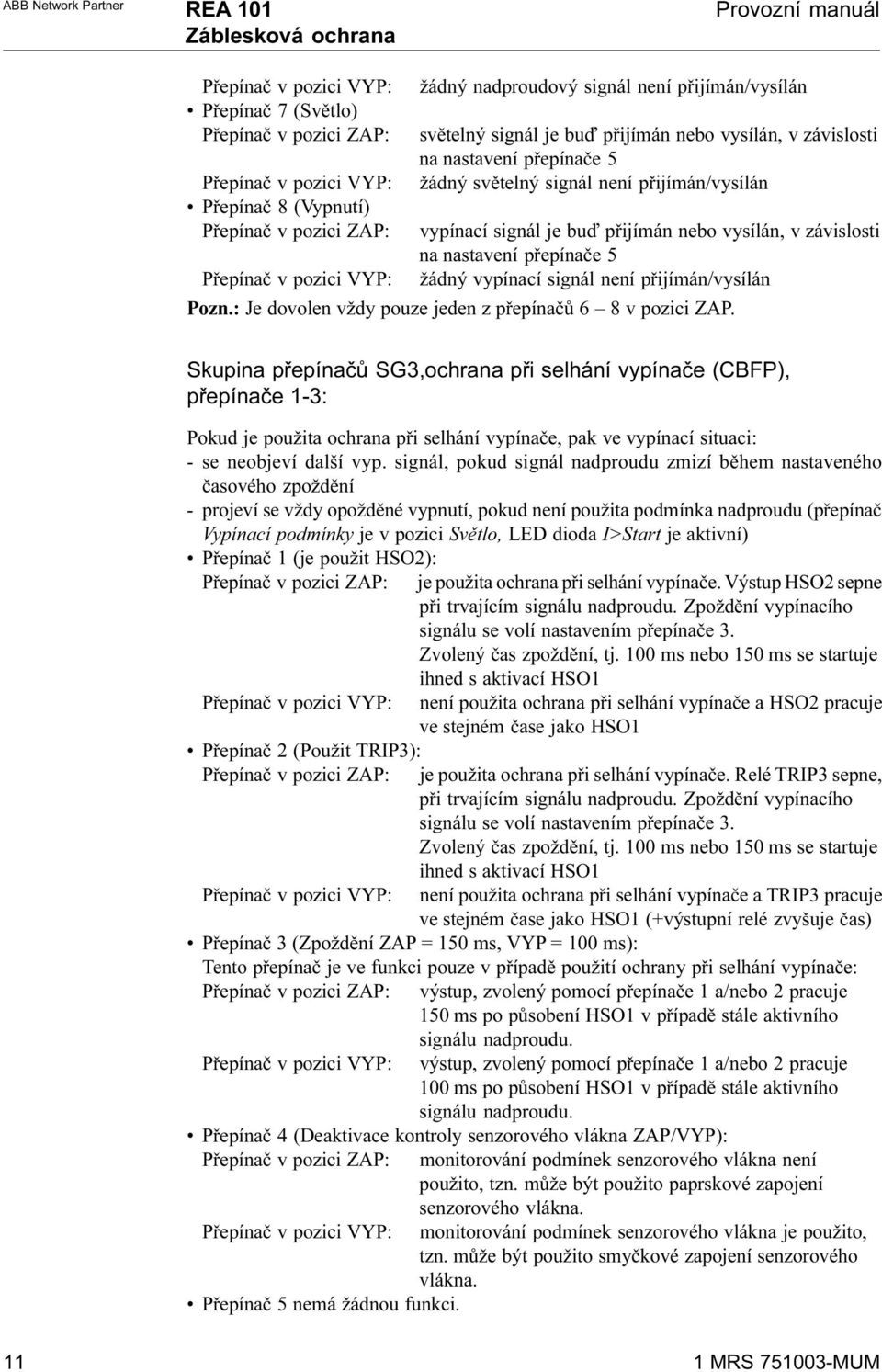 Pøepínaè v pozici VYP: žádný vypínací signál není pøijímán/vysílán Pozn.: Je dovolen vždy pouze jeden z pøepínaèù 6 8 v pozici ZAP.