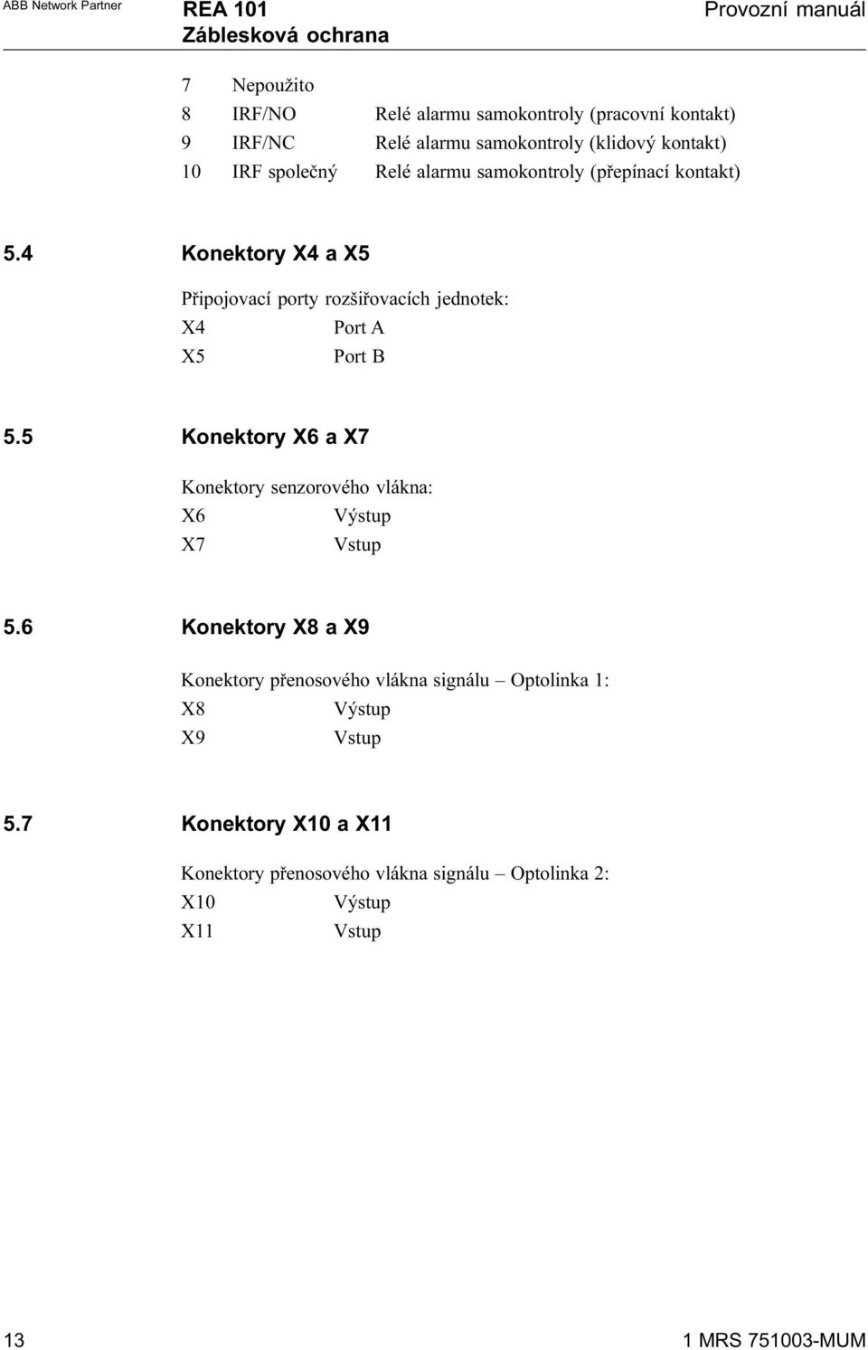 4 Konektory X4 a X5 Pøipojovací porty rozšiøovacích jednotek: X4 Port A X5 Port B 5.