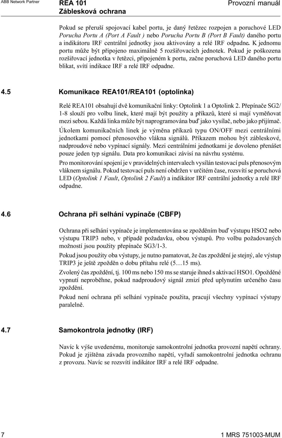 Pokud je poškozena rozšiøovací jednotka v øetìzci, pøipojeném k portu, zaène poruchová LED daného portu blikat, svítí indikace IRF a relé IRF odpadne. 4.