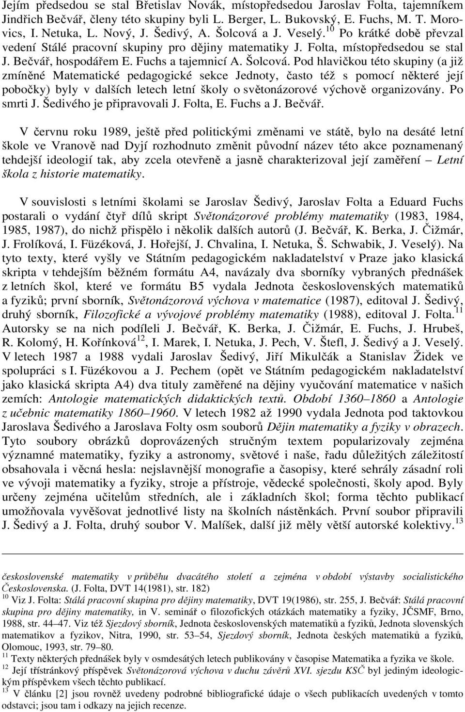 a J. Veselý. 10 Po krátké době převzal vedení Stálé pracovní skupiny pro dějiny matematiky J. Folta, místopředsedou se stal J. Bečvář, hospodářem E. Fuchs a tajemnicí A. Šolcová.