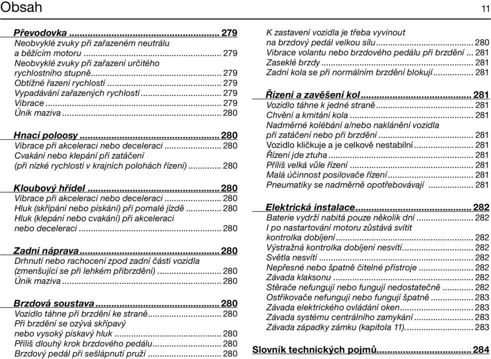 .. 280 Cvakání nebo klepání při zatáčení (při nízké rychlosti v krajních polohách řízení)... 280 Kloubový hřídel... 280 Vibrace při akceleraci nebo deceleraci.