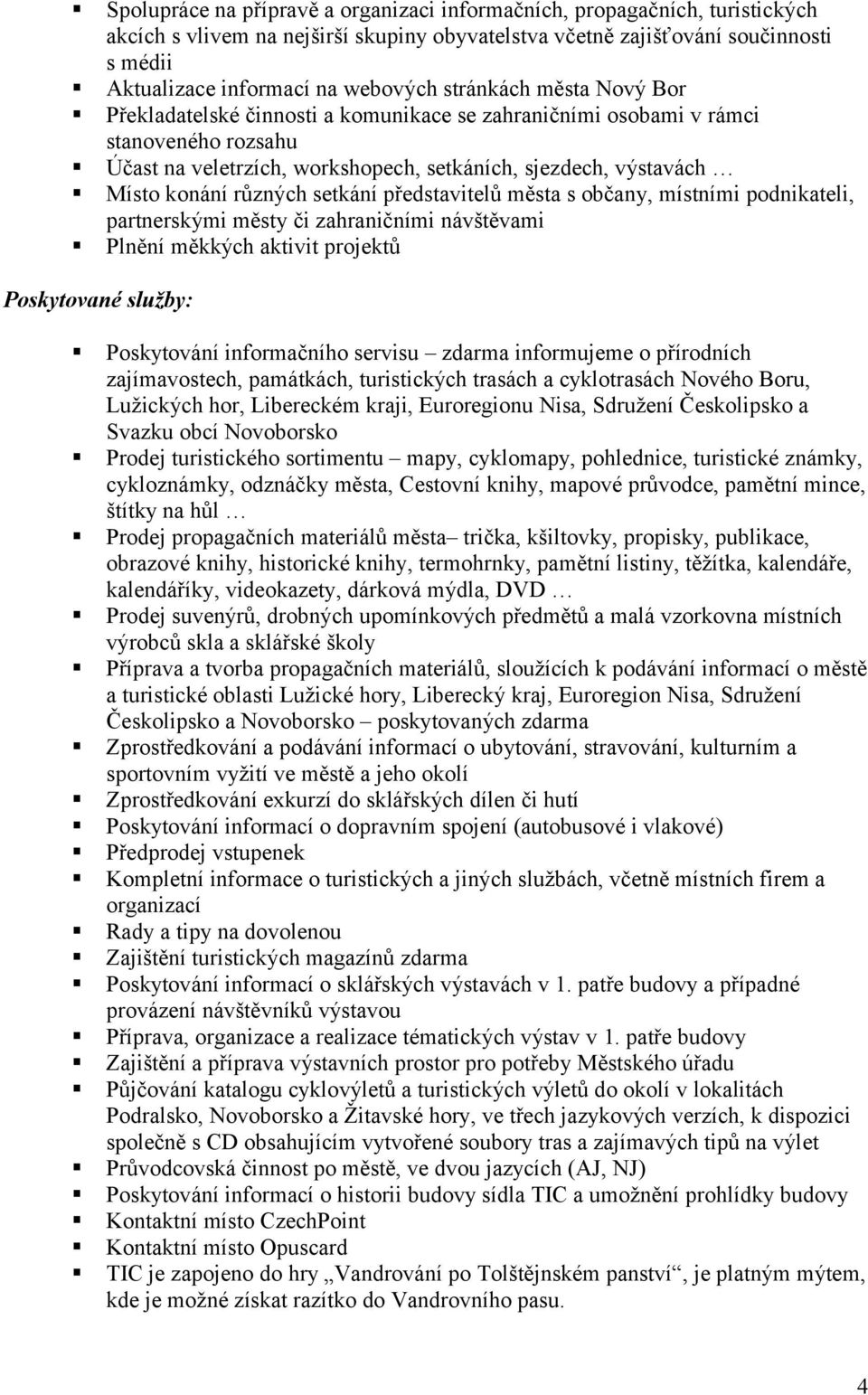 setkání představitelů města s občany, místními podnikateli, partnerskými městy či zahraničními návštěvami Plnění měkkých aktivit projektů Poskytované služby: Poskytování informačního servisu zdarma