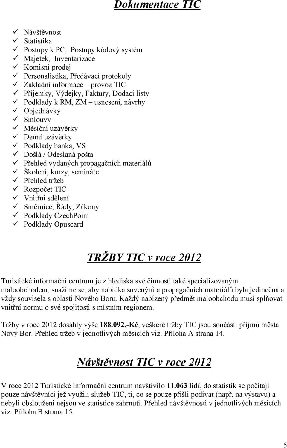 kurzy, semináře Přehled tržeb Rozpočet TIC Vnitřní sdělení Směrnice, Řády, Zákony Podklady CzechPoint Podklady Opuscard TRŽBY TIC v roce 2012 Turistické informační centrum je z hlediska své činnosti