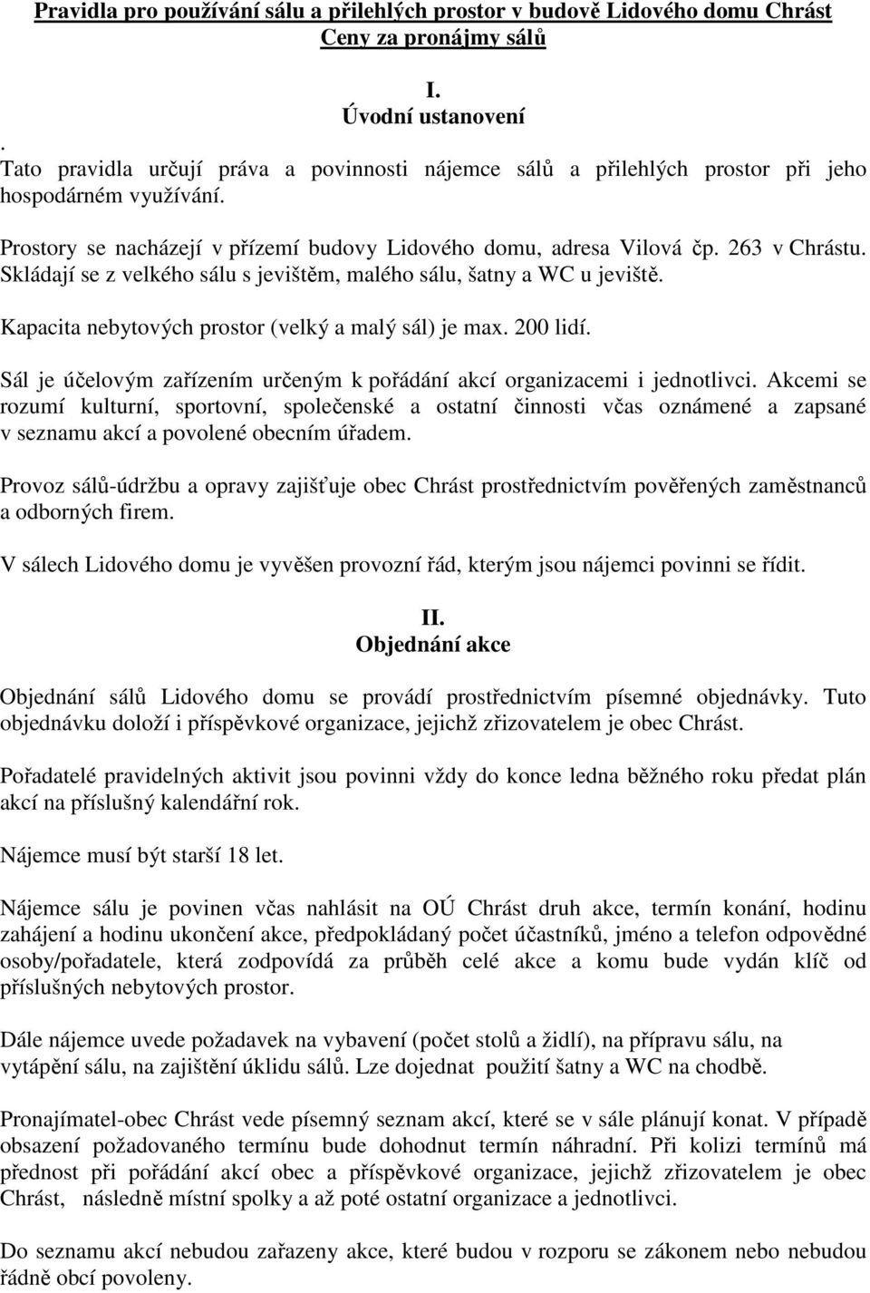 Skládají se z velkého sálu s jevištěm, malého sálu, šatny a WC u jeviště. Kapacita nebytových prostor (velký a malý sál) je max. 200 lidí.