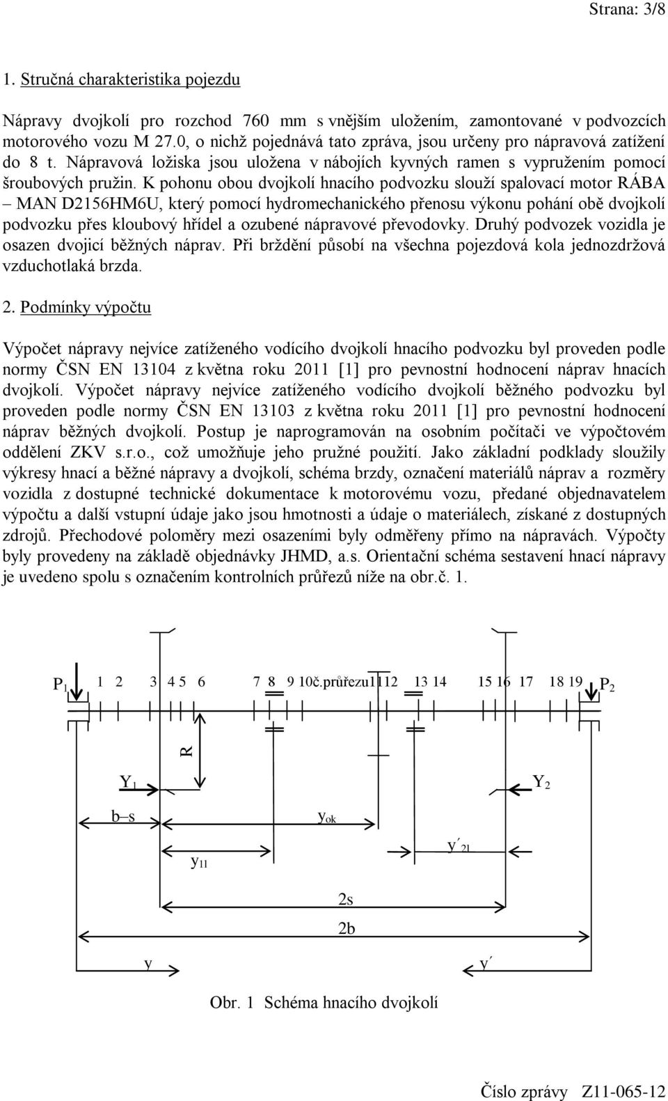 K pohonu obou dvojkolí hnacího podvozku slouží spalovací motor RÁBA MAN D2156HM6U, který pomocí hydromechanického přenosu výkonu pohání obě dvojkolí podvozku přes kloubový hřídel a ozubené nápravové