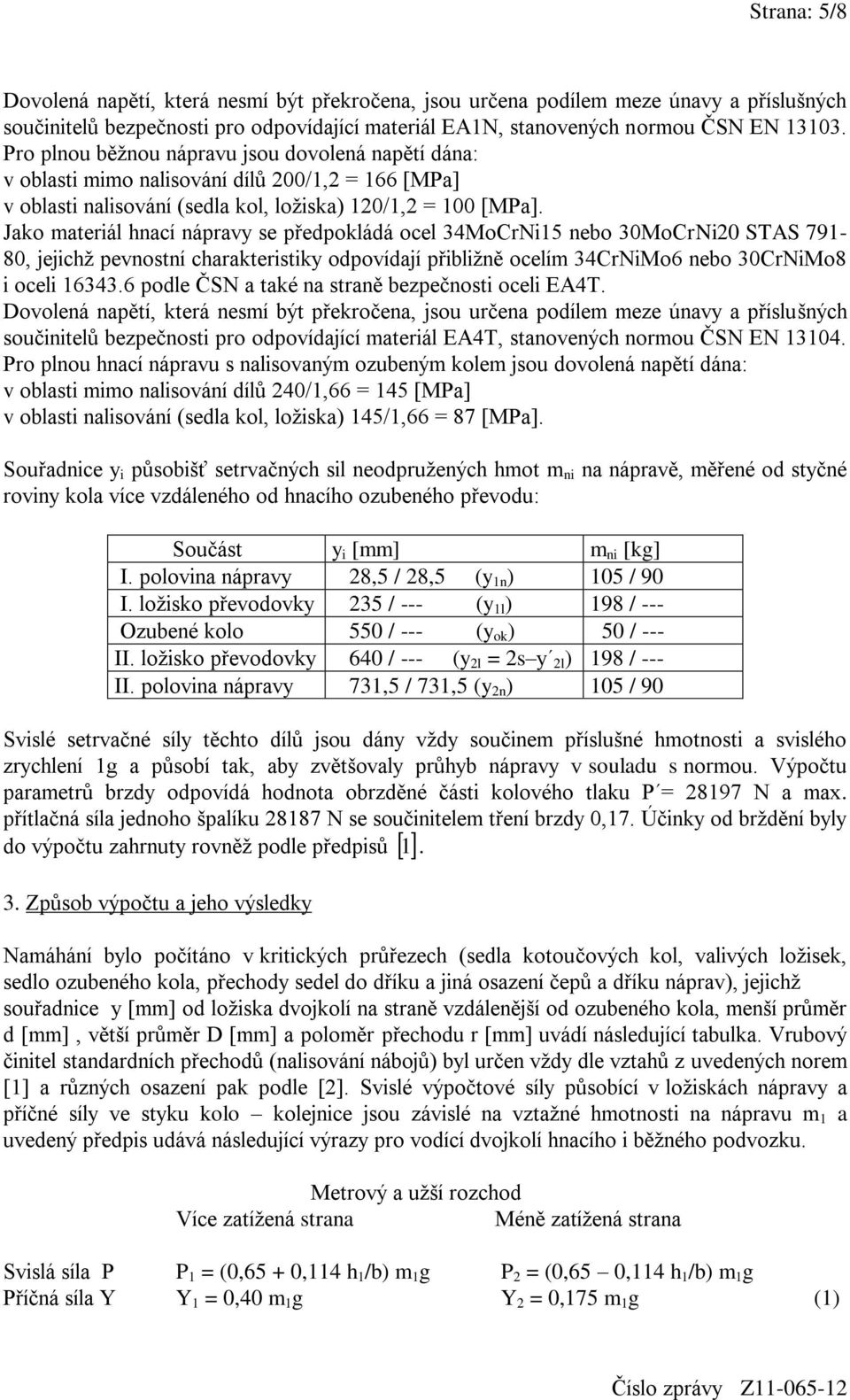 Jako materiál hnací nápravy se předpokládá ocel 34MoCrNi15 nebo 30MoCrNi20 STAS 791-80, jejichž pevnostní charakteristiky odpovídají přibližně ocelím 34CrNiMo6 nebo 30CrNiMo8 i oceli 16343.