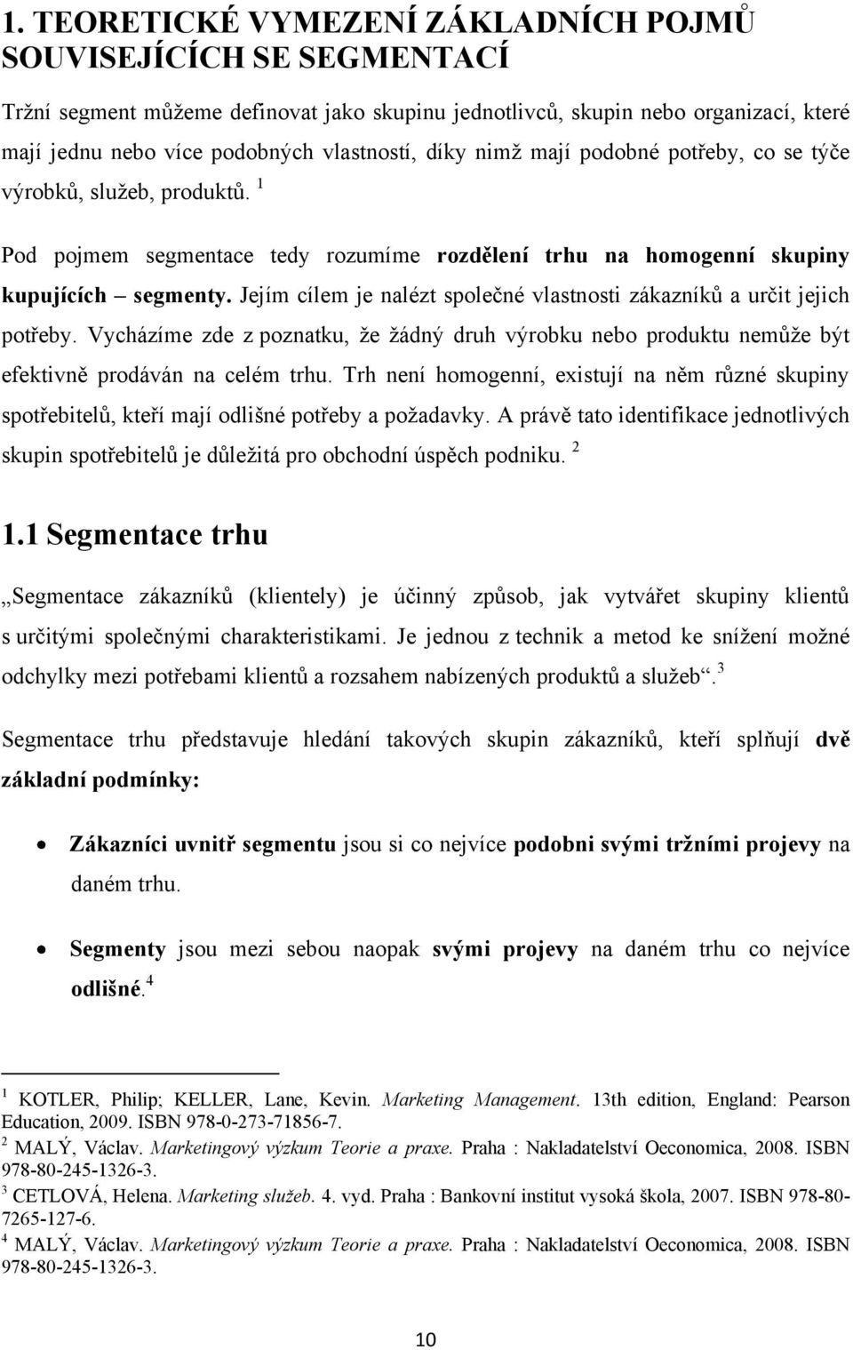 Jejím cílem je nalézt společné vlastnosti zákazníků a určit jejich potřeby. Vycházíme zde z poznatku, ţe ţádný druh výrobku nebo produktu nemůţe být efektivně prodáván na celém trhu.
