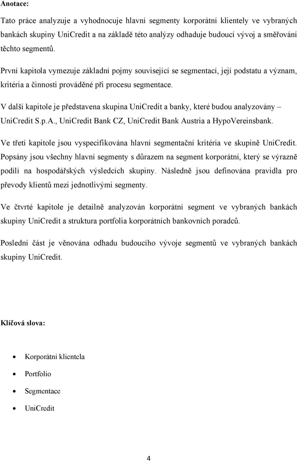 V další kapitole je představena skupina UniCredit a banky, které budou analyzovány UniCredit S.p.A., UniCredit Bank CZ, UniCredit Bank Austria a HypoVereinsbank.