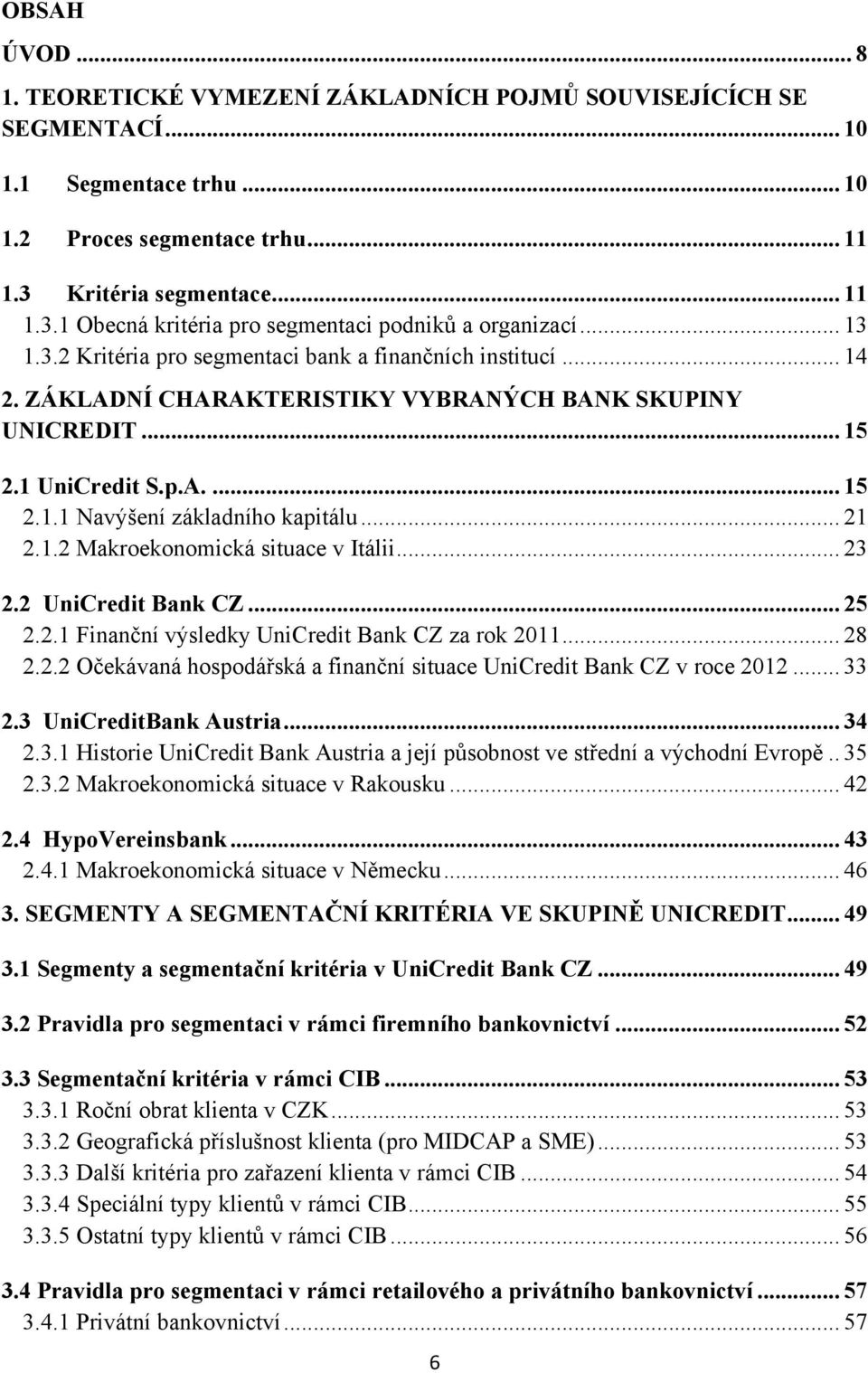 ZÁKLADNÍ CHARAKTERISTIKY VYBRANÝCH BANK SKUPINY UNICREDIT... 15 2.1 UniCredit S.p.A.... 15 2.1.1 Navýšení základního kapitálu... 21 2.1.2 Makroekonomická situace v Itálii... 23 2.2 UniCredit Bank CZ.