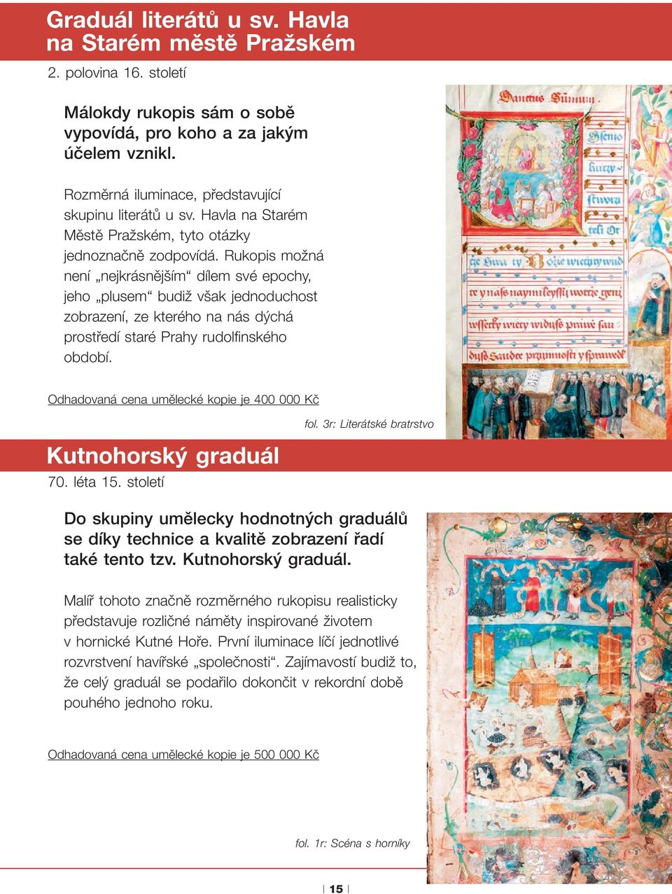 Rukopis možná není nejkrásnějším dílem své epochy, jeho plusem budiž však jednoduchost zobrazení, ze kterého na nás dýchá prostředí staré Prahy rudolfinského období.