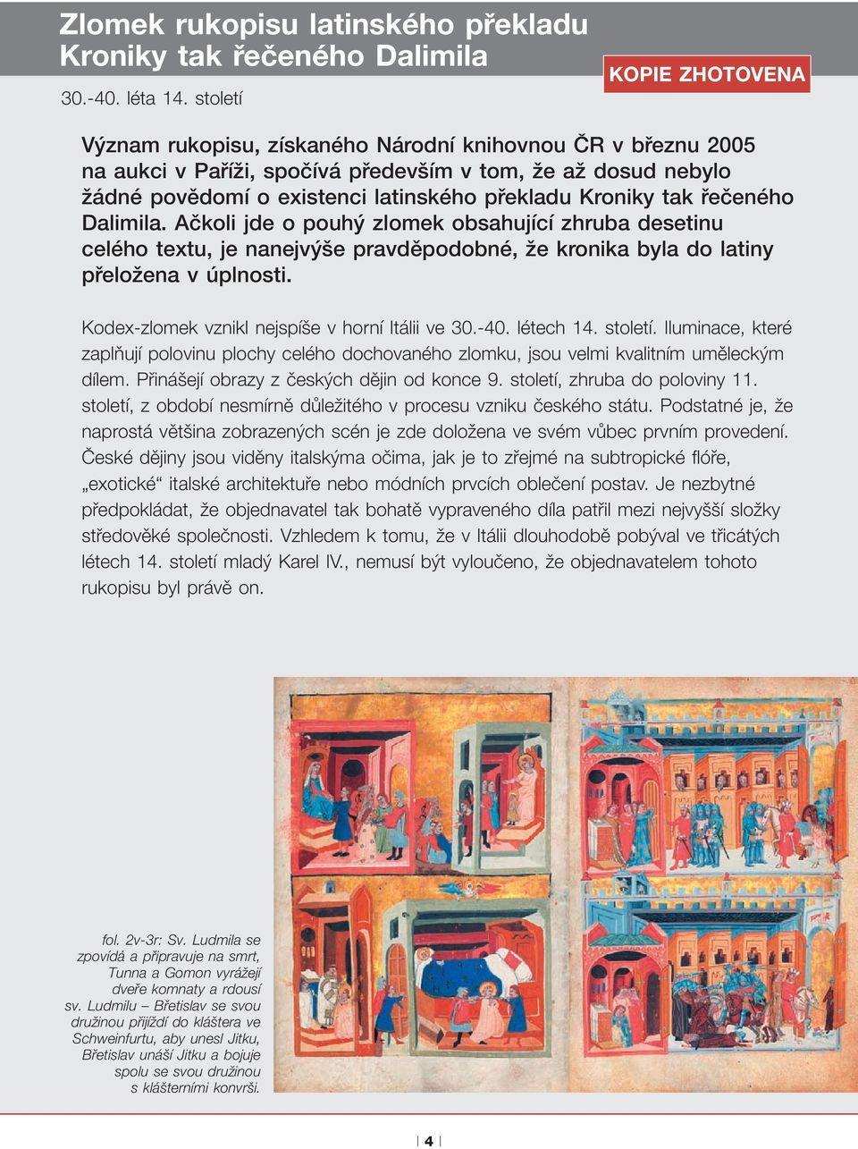 řečeného Dalimila. Ačkoli jde o pouhý zlomek obsahující zhruba desetinu celého textu, je nanejvýše pravděpodobné, že kronika byla do latiny přeložena v úplnosti.