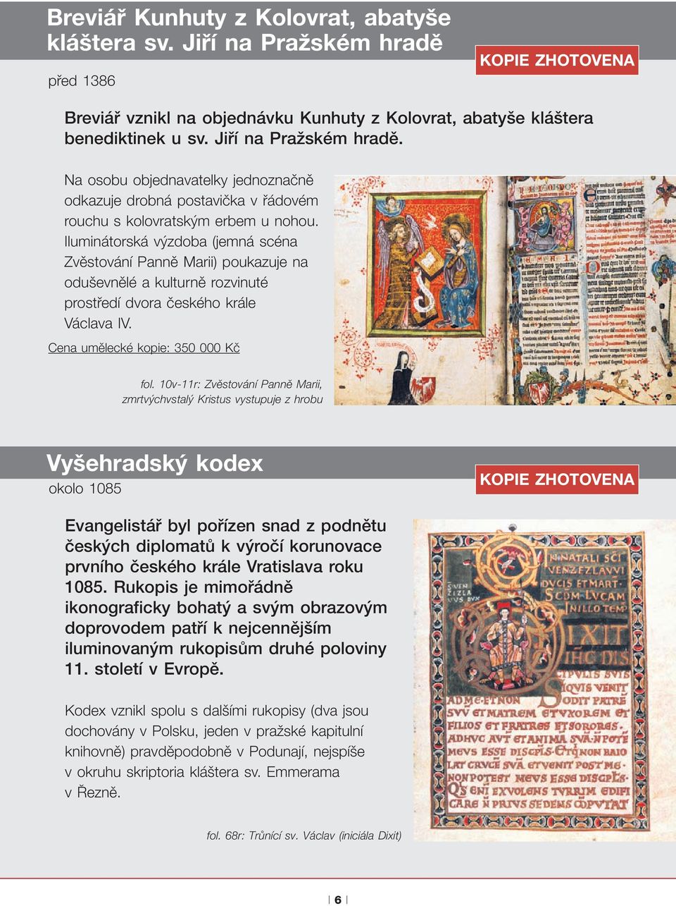 10v-11r: Zvěstování Panně Marii, zmrtvýchvstalý Kristus vystupuje z hrobu Vyšehradský kodex okolo 1085 Evangelistář byl pořízen snad z podnětu českých diplomatů k výročí korunovace prvního českého
