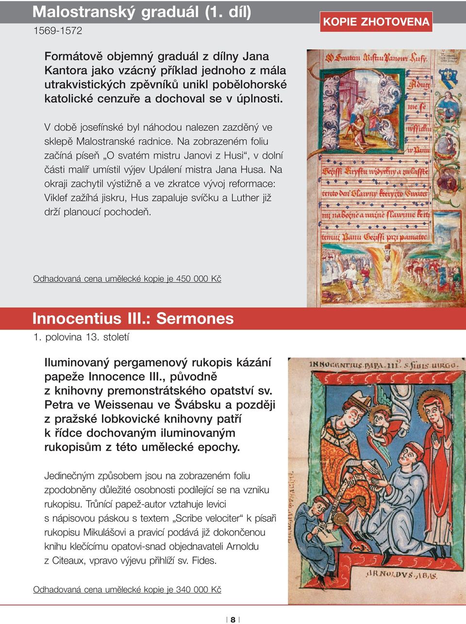V době josefínské byl náhodou nalezen zazděný ve sklepě Malostranské radnice.