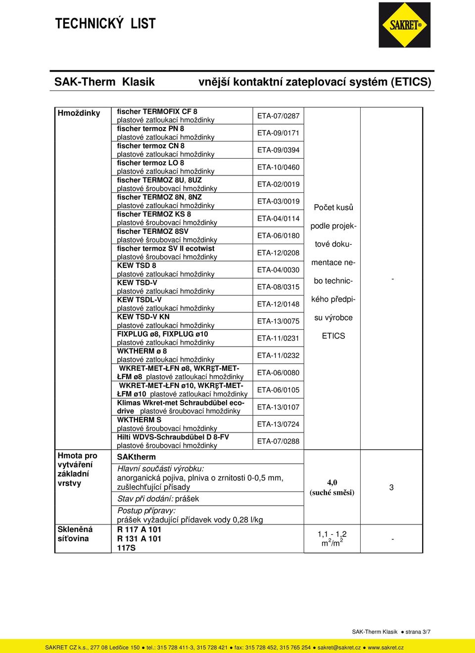 ETA-13/0075 FIXPLUG ø8, FIXPLUG ø10 ETA-11/0231 WKTHERM ø 8 ETA-11/0232 WKRET-MET-ŁFN ø8, WKRȨT-MET- ŁFM ø8 ETA-06/0080 WKRET-MET-ŁFN ø10, WKRȨT-MET- ŁFM ø10 ETA-06/0105 Klimas Wkret-met Schraubdübel