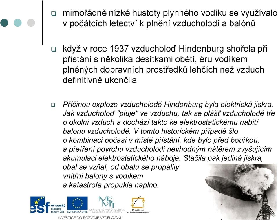 Jak vzducholoď "pluje" ve vzduchu, tak se plášť vzducholodě tře o okolní vzduch a dochází takto ke elektrostatickému nabití balonu vzducholodě.