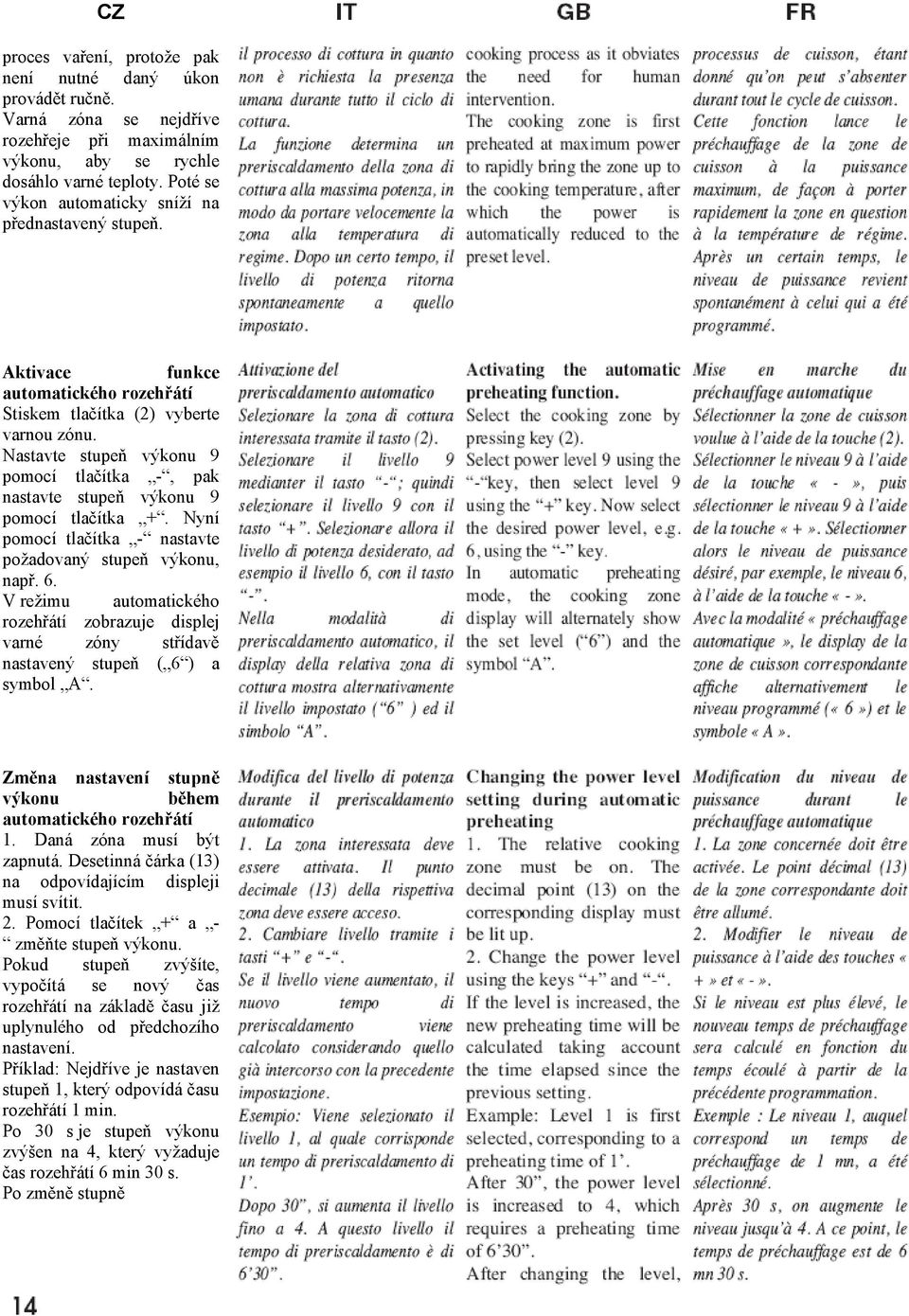 Nastavte stupeň výkonu 9 pomocí tlačítka -, pak nastavte stupeň výkonu 9 pomocí tlačítka +. Nyní pomocí tlačítka - nastavte požadovaný stupeň výkonu, např. 6.