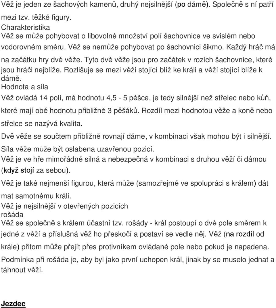 Tyto dvě věže jsou pro začátek v rozích šachovnice, které jsou hráči nejblíže. Rozlišuje se mezi věží stojící blíž ke králi a věží stojící blíže k dámě.