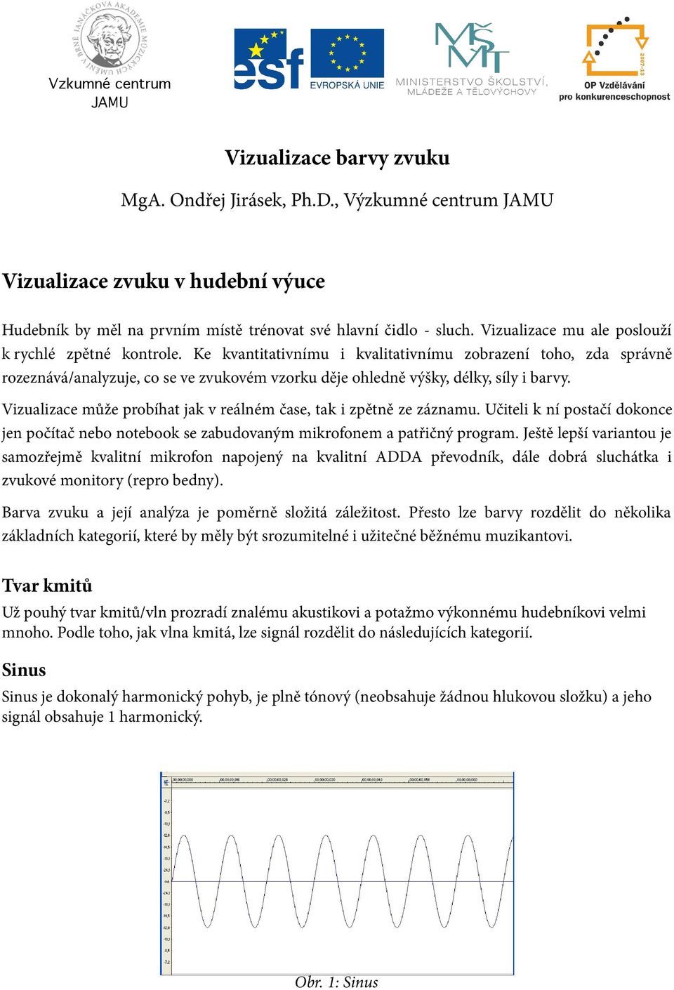 Ke kvantitativnímu i kvalitativnímu zobrazení toho, zda správně rozeznává/analyzuje, co se ve zvukovém vzorku děje ohledně výšky, délky, síly i barvy.