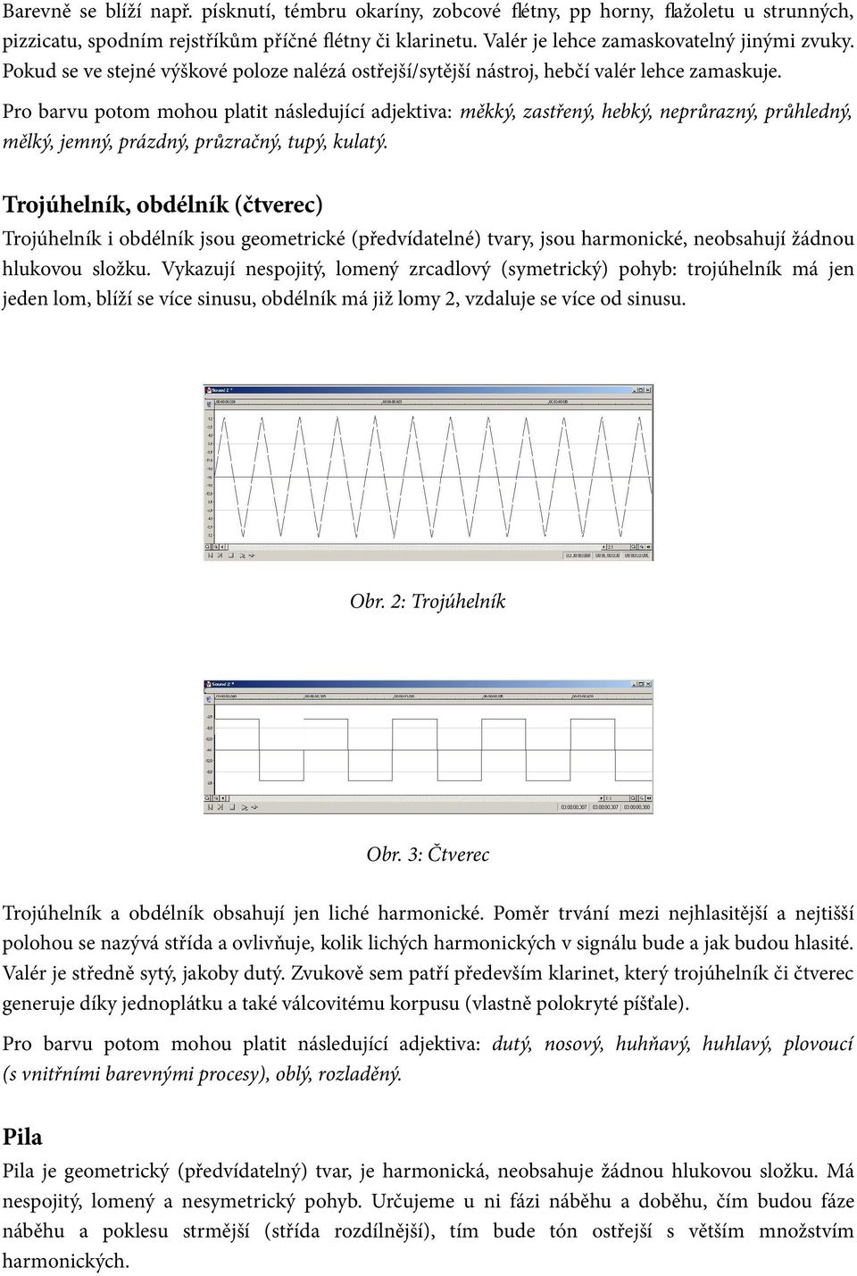 Pro barvu potom mohou platit následující adjektiva: měkký, zastřený, hebký, neprůrazný, průhledný, mělký, jemný, prázdný, průzračný, tupý, kulatý.