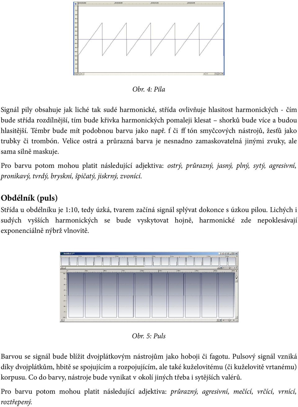 Velice ostrá a průrazná barva je nesnadno zamaskovatelná jinými zvuky, ale sama silně maskuje.