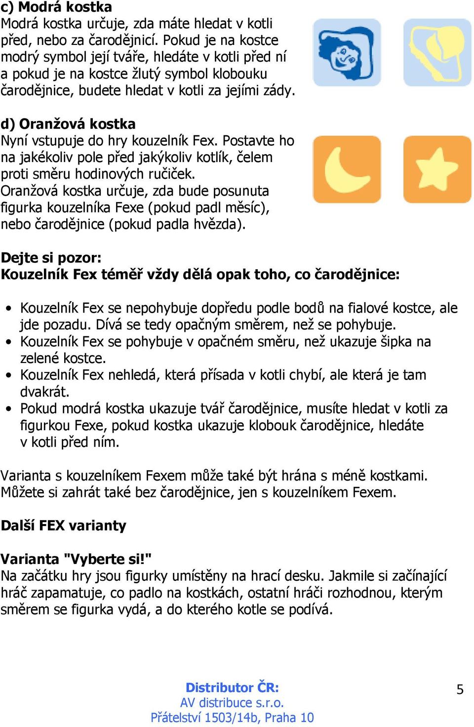 d) Oranžová kostka Nyní vstupuje do hry kouzelník Fex. Postavte ho na jakékoliv pole před jakýkoliv kotlík, čelem proti směru hodinových ručiček.